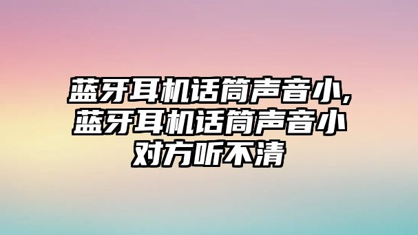 藍(lán)牙耳機(jī)話筒聲音小,藍(lán)牙耳機(jī)話筒聲音小對方聽不清