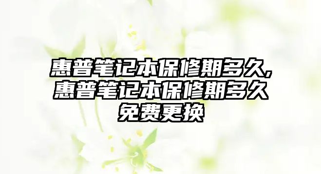 惠普筆記本保修期多久,惠普筆記本保修期多久免費更換