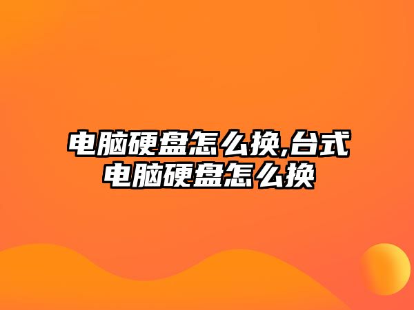 電腦硬盤怎么換,臺(tái)式電腦硬盤怎么換