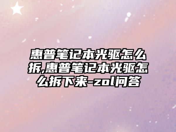 惠普筆記本光驅(qū)怎么拆,惠普筆記本光驅(qū)怎么拆下來-zol問答