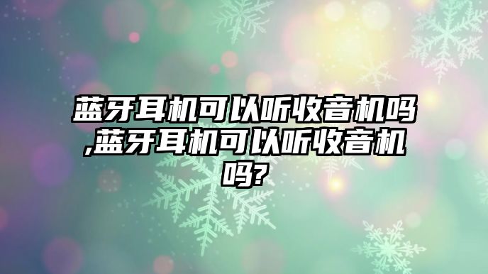 藍牙耳機可以聽收音機嗎,藍牙耳機可以聽收音機嗎?