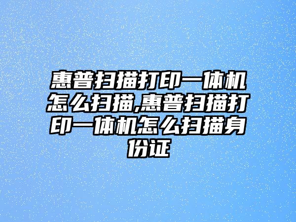 惠普掃描打印一體機(jī)怎么掃描,惠普掃描打印一體機(jī)怎么掃描身份證