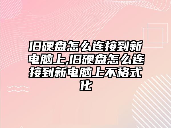 舊硬盤怎么連接到新電腦上,舊硬盤怎么連接到新電腦上不格式化