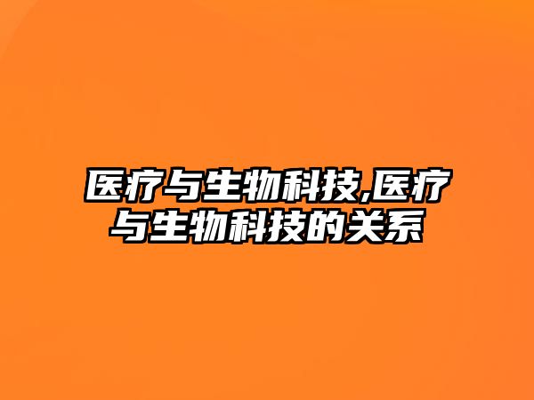 醫(yī)療與生物科技,醫(yī)療與生物科技的關系