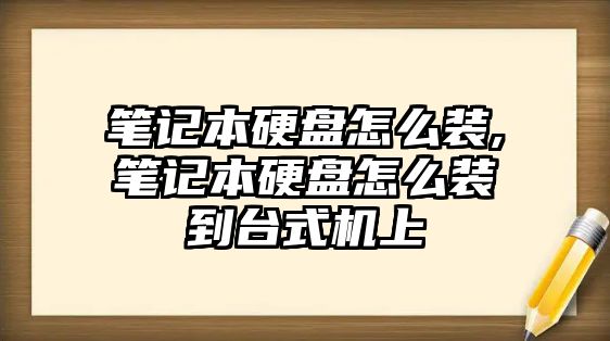 筆記本硬盤(pán)怎么裝,筆記本硬盤(pán)怎么裝到臺(tái)式機(jī)上