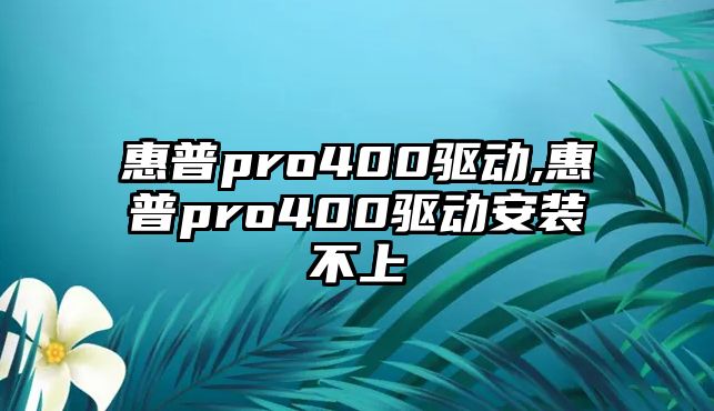 惠普pro400驅(qū)動,惠普pro400驅(qū)動安裝不上