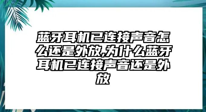 藍(lán)牙耳機(jī)已連接聲音怎么還是外放,為什么藍(lán)牙耳機(jī)已連接聲音還是外放