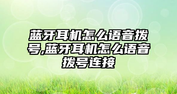 藍(lán)牙耳機(jī)怎么語音撥號,藍(lán)牙耳機(jī)怎么語音撥號連接