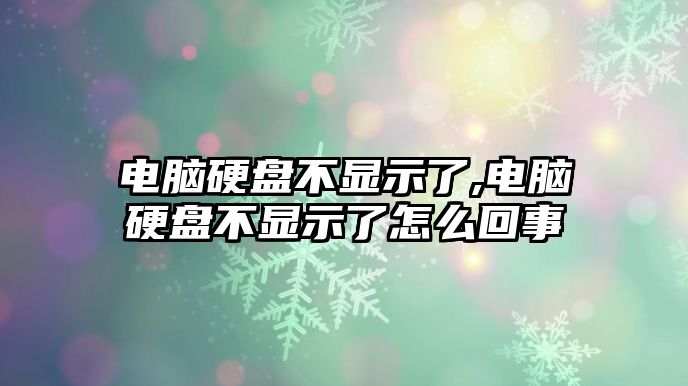 電腦硬盤(pán)不顯示了,電腦硬盤(pán)不顯示了怎么回事