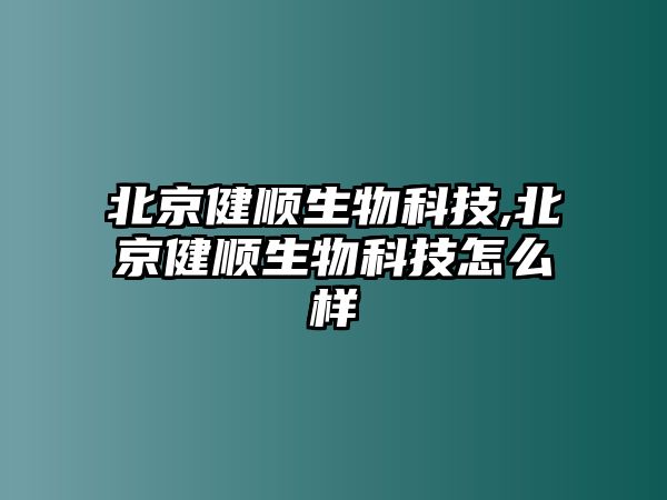 北京健順生物科技,北京健順生物科技怎么樣