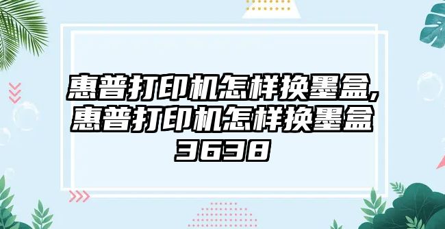 惠普打印機怎樣換墨盒,惠普打印機怎樣換墨盒3638