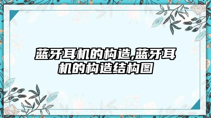 藍(lán)牙耳機的構(gòu)造,藍(lán)牙耳機的構(gòu)造結(jié)構(gòu)圖