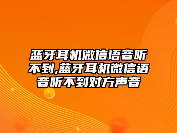 藍(lán)牙耳機(jī)微信語音聽不到,藍(lán)牙耳機(jī)微信語音聽不到對(duì)方聲音