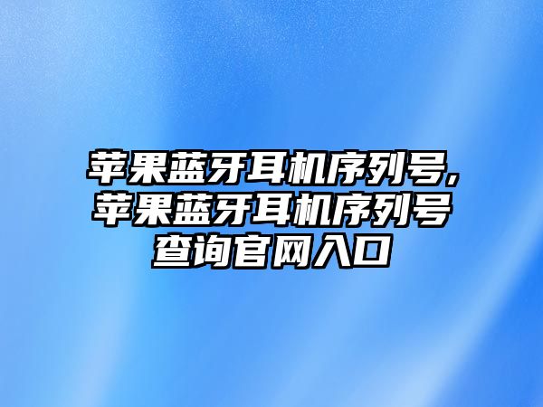 蘋(píng)果藍(lán)牙耳機(jī)序列號(hào),蘋(píng)果藍(lán)牙耳機(jī)序列號(hào)查詢官網(wǎng)入口