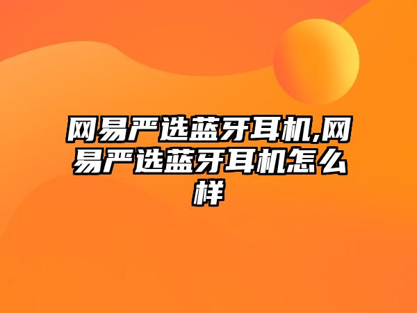 網(wǎng)易嚴選藍牙耳機,網(wǎng)易嚴選藍牙耳機怎么樣