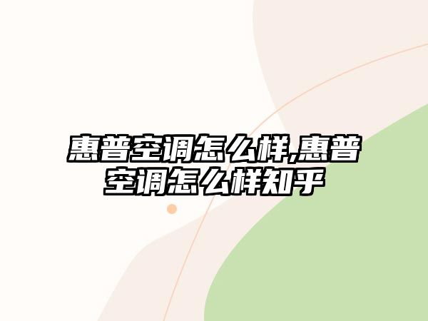 惠普空調(diào)怎么樣,惠普空調(diào)怎么樣知乎