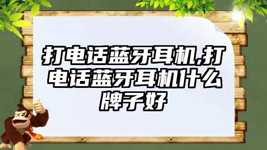 打電話藍(lán)牙耳機,打電話藍(lán)牙耳機什么牌子好