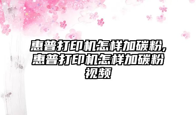 惠普打印機(jī)怎樣加碳粉,惠普打印機(jī)怎樣加碳粉視頻