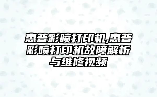 惠普彩噴打印機,惠普彩噴打印機故障解析與維修視頻