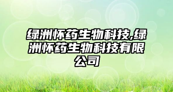 綠洲懷藥生物科技,綠洲懷藥生物科技有限公司