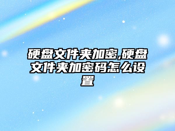 硬盤(pán)文件夾加密,硬盤(pán)文件夾加密碼怎么設(shè)置