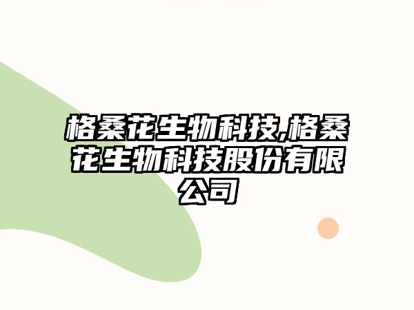 格桑花生物科技,格?；ㄉ锟萍脊煞萦邢薰? class=