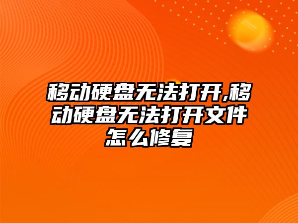 移動硬盤無法打開,移動硬盤無法打開文件怎么修復