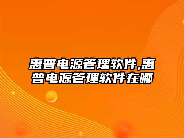 惠普電源管理軟件,惠普電源管理軟件在哪