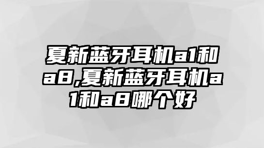 夏新藍(lán)牙耳機a1和a8,夏新藍(lán)牙耳機a1和a8哪個好