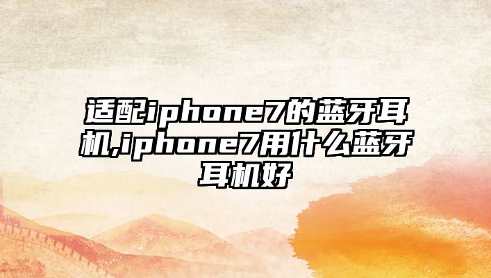 適配iphone7的藍(lán)牙耳機,iphone7用什么藍(lán)牙耳機好