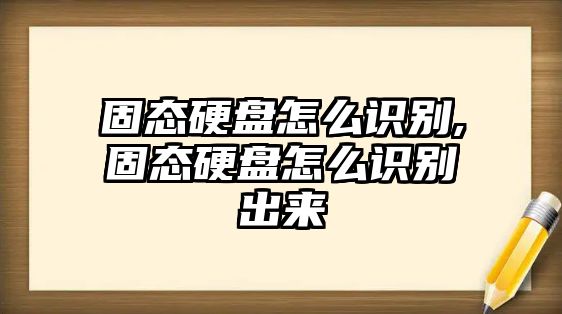 固態(tài)硬盤怎么識(shí)別,固態(tài)硬盤怎么識(shí)別出來(lái)