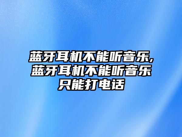 藍(lán)牙耳機(jī)不能聽(tīng)音樂(lè),藍(lán)牙耳機(jī)不能聽(tīng)音樂(lè)只能打電話(huà)