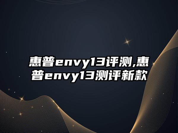 惠普envy13評(píng)測,惠普envy13測評(píng)新款