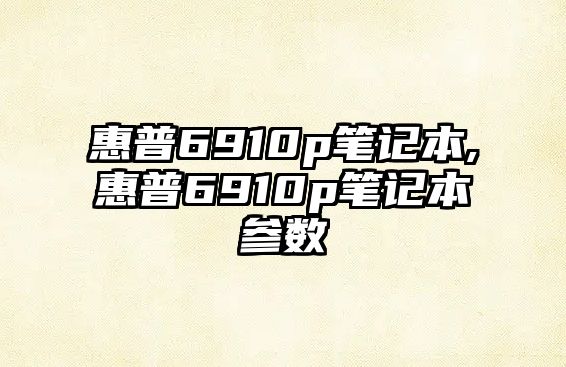 惠普6910p筆記本,惠普6910p筆記本參數(shù)