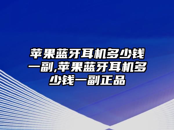 蘋果藍(lán)牙耳機多少錢一副,蘋果藍(lán)牙耳機多少錢一副正品