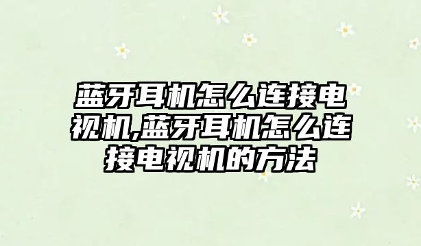 藍牙耳機怎么連接電視機,藍牙耳機怎么連接電視機的方法