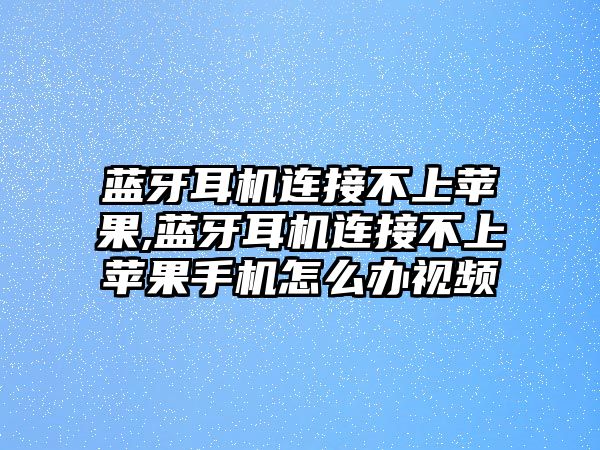 藍(lán)牙耳機(jī)連接不上蘋(píng)果,藍(lán)牙耳機(jī)連接不上蘋(píng)果手機(jī)怎么辦視頻