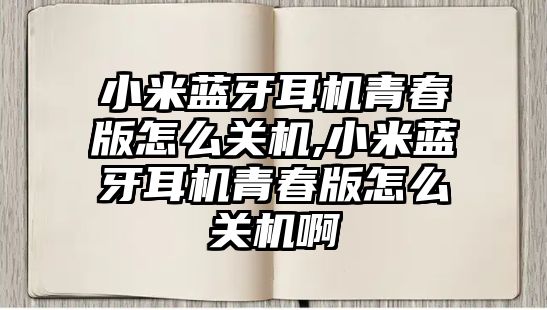 小米藍牙耳機青春版怎么關(guān)機,小米藍牙耳機青春版怎么關(guān)機啊