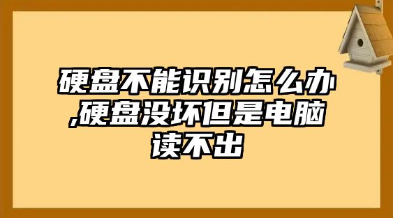 硬盤不能識別怎么辦,硬盤沒壞但是電腦讀不出