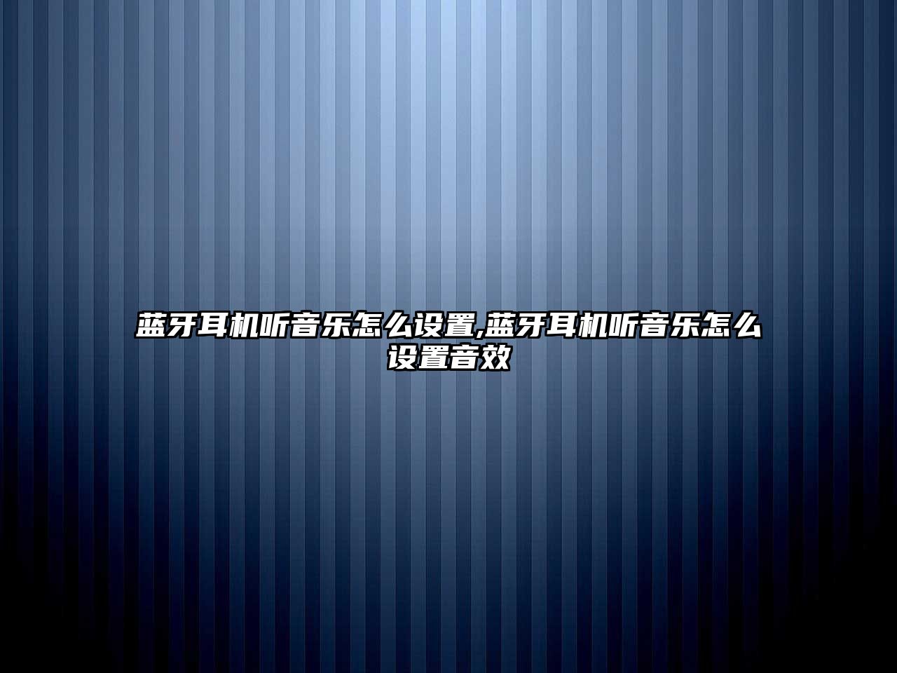 藍(lán)牙耳機聽音樂怎么設(shè)置,藍(lán)牙耳機聽音樂怎么設(shè)置音效