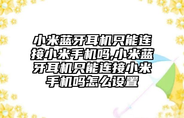 小米藍牙耳機只能連接小米手機嗎,小米藍牙耳機只能連接小米手機嗎怎么設(shè)置