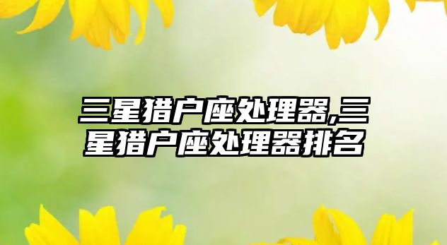 三星獵戶座處理器,三星獵戶座處理器排名