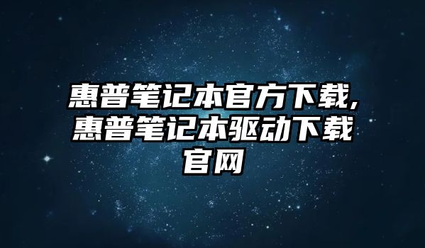 惠普筆記本官方下載,惠普筆記本驅動下載官網(wǎng)