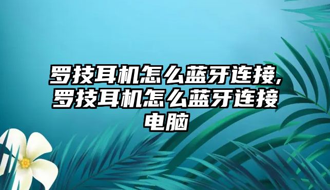 羅技耳機(jī)怎么藍(lán)牙連接,羅技耳機(jī)怎么藍(lán)牙連接電腦