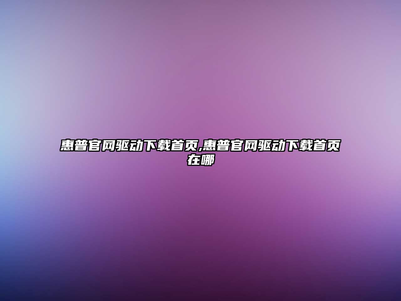 惠普官網(wǎng)驅(qū)動下載首頁,惠普官網(wǎng)驅(qū)動下載首頁在哪