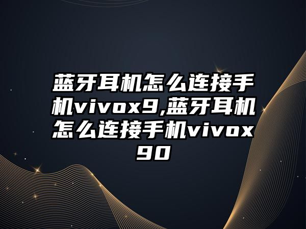 藍(lán)牙耳機(jī)怎么連接手機(jī)vivox9,藍(lán)牙耳機(jī)怎么連接手機(jī)vivox90