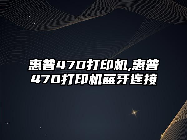 惠普470打印機,惠普470打印機藍牙連接