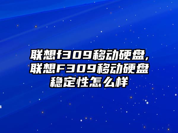 聯(lián)想f309移動硬盤,聯(lián)想F309移動硬盤穩(wěn)定性怎么樣