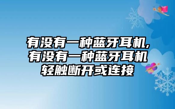 有沒(méi)有一種藍(lán)牙耳機(jī),有沒(méi)有一種藍(lán)牙耳機(jī)輕觸斷開(kāi)或連接