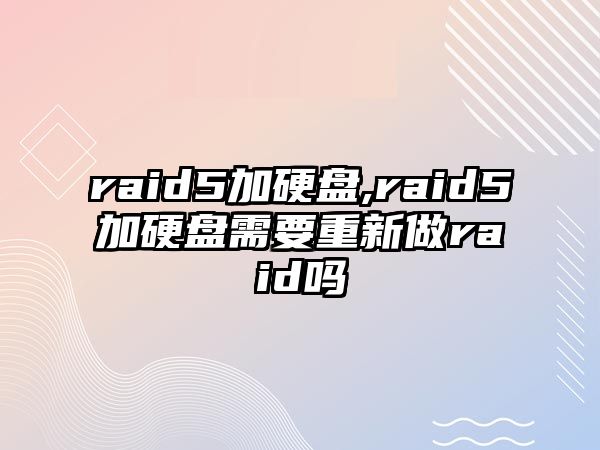 raid5加硬盤,raid5加硬盤需要重新做raid嗎